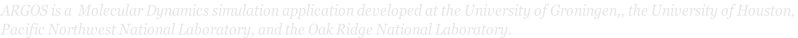 ARGOS is a  Molecular Dynamics simulation application developed at the University of Groningen,, the University of Houston,  Pacific Northwest National Laboratory, and the Oak Ridge National Laboratory.